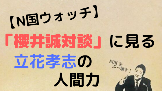 N国ウォッチ 櫻井誠対談に見る立花孝志の人間力 万物に学び続けるブログ N国ウォッチ 櫻井誠対談に見る立花孝志の人間力 万物に学び続けるブログ
